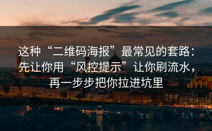 这种“二维码海报”最常见的套路：先让你用“风控提示”让你刷流水，再一步步把你拉进坑里
