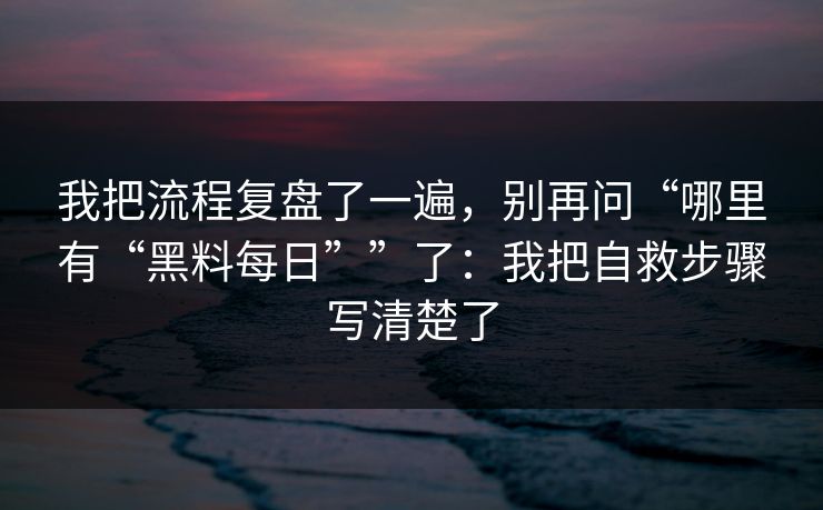 我把流程复盘了一遍，别再问“哪里有“黑料每日””了：我把自救步骤写清楚了