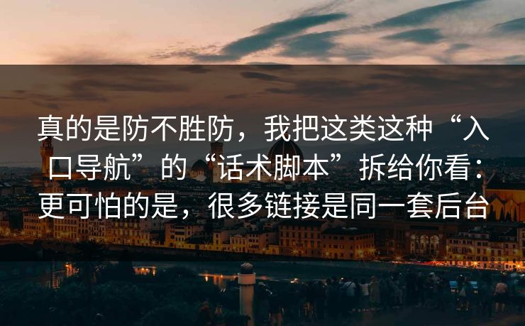 真的是防不胜防，我把这类这种“入口导航”的“话术脚本”拆给你看：更可怕的是，很多链接是同一套后台