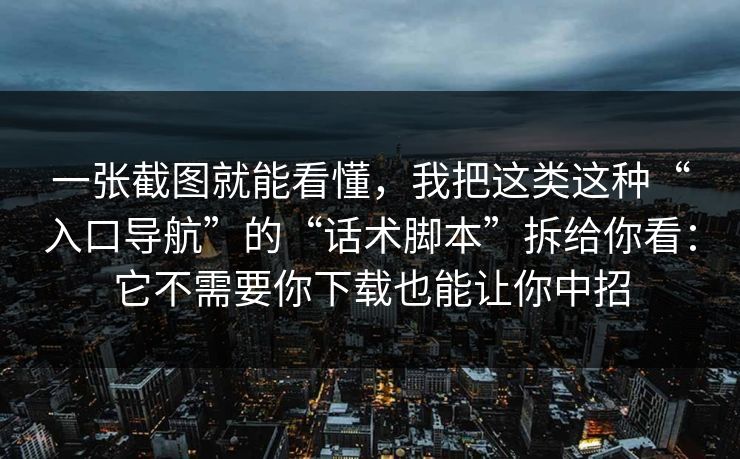 一张截图就能看懂，我把这类这种“入口导航”的“话术脚本”拆给你看：它不需要你下载也能让你中招