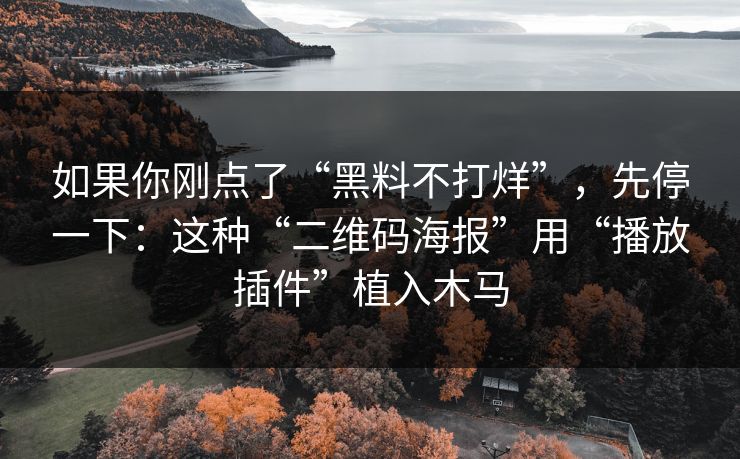 如果你刚点了“黑料不打烊”，先停一下：这种“二维码海报”用“播放插件”植入木马