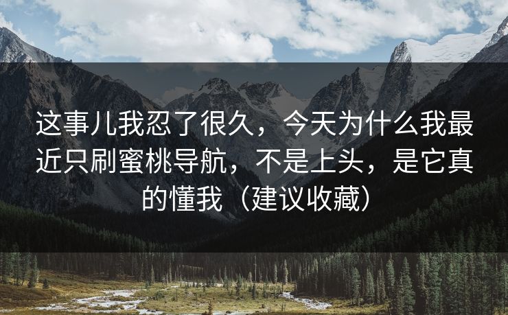 这事儿我忍了很久，今天为什么我最近只刷蜜桃导航，不是上头，是它真的懂我（建议收藏）