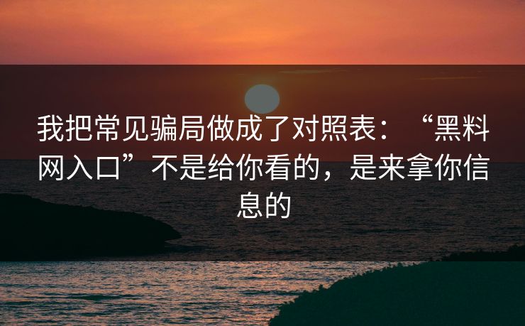 我把常见骗局做成了对照表：“<strong>黑料网</strong>入口”不是给你看的，是来拿你信息的