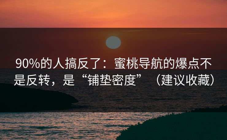 90%的人搞反了：蜜桃导航的爆点不是反转，是“铺垫密度”（建议收藏）