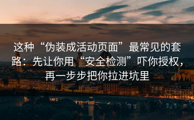 这种“伪装成活动页面”最常见的套路：先让你用“安全检测”吓你授权，再一步步把你拉进坑里