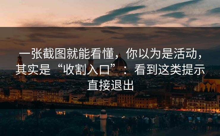 一张截图就能看懂，你以为是活动，其实是“收割入口”：看到这类提示直接退出