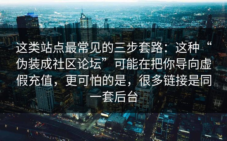 这类站点最常见的三步套路：这种“伪装成社区论坛”可能在把你导向虚假充值，更可怕的是，很多链接是同一套后台