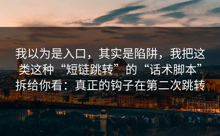 我以为是入口，其实是陷阱，我把这类这种“短链跳转”的“话术脚本”拆给你看：真正的钩子在第二次跳转