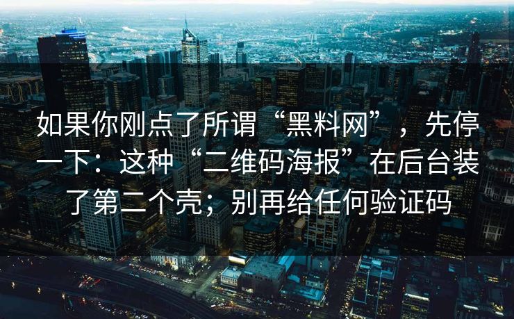如果你刚点了所谓“<strong>黑料网</strong>”，先停一下：这种“二维码海报”在后台装了第二个壳；别再给任何验证码