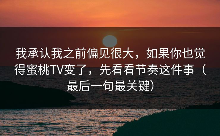 我承认我之前偏见很大，如果你也觉得蜜桃TV变了，先看看节奏这件事（最后一句最关键）