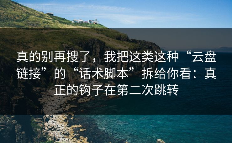 真的别再搜了，我把这类这种“云盘链接”的“话术脚本”拆给你看：真正的钩子在第二次跳转