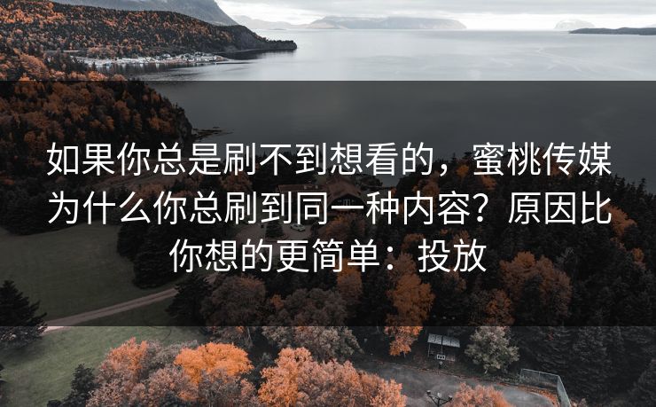如果你总是刷不到想看的，蜜桃传媒为什么你总刷到同一种内容？原因比你想的更简单：投放